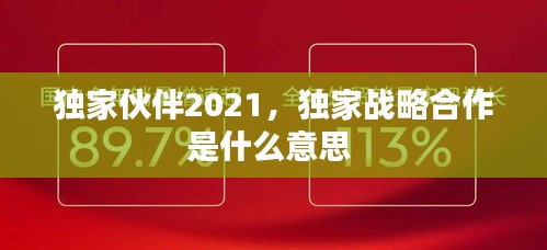 獨(dú)家伙伴2021，獨(dú)家戰(zhàn)略合作是什么意思 