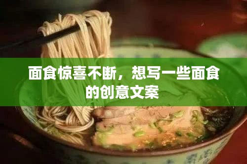 面食驚喜不斷，想寫一些面食的創(chuàng)意文案 