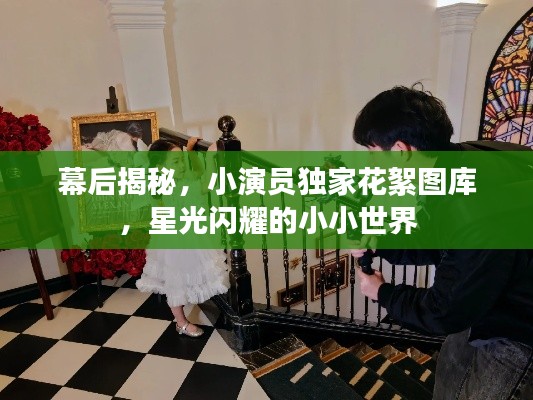 幕后揭秘，小演員獨家花絮圖庫，星光閃耀的小小世界