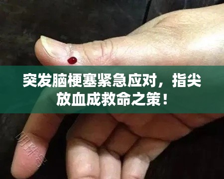 突發(fā)腦梗塞緊急應(yīng)對(duì)，指尖放血成救命之策！
