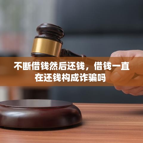 不斷借錢然后還錢，借錢一直在還錢構(gòu)成詐騙嗎 
