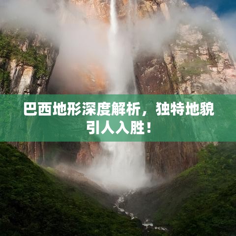 巴西地形深度解析，獨(dú)特地貌引人入勝！
