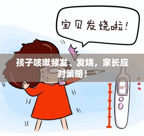 孩子咳嗽頻發(fā)、發(fā)燒，家長(zhǎng)應(yīng)對(duì)策略！