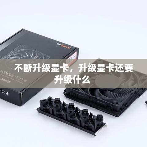 不斷升級顯卡，升級顯卡還要升級什么 