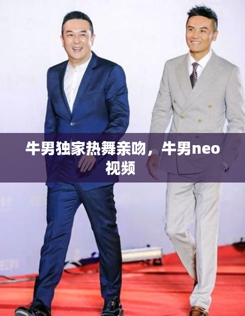 牛男獨家熱舞親吻，牛男neo視頻 