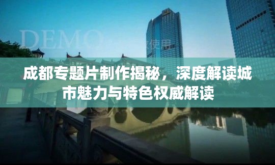 成都專題片制作揭秘，深度解讀城市魅力與特色權(quán)威解讀