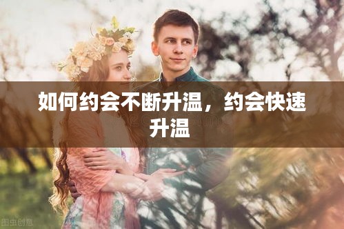 如何約會(huì)不斷升溫，約會(huì)快速升溫 