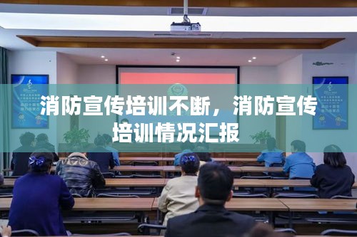 消防宣傳培訓(xùn)不斷，消防宣傳培訓(xùn)情況匯報(bào) 