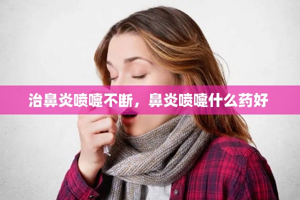治鼻炎噴嚏不斷，鼻炎噴嚏什么藥好 