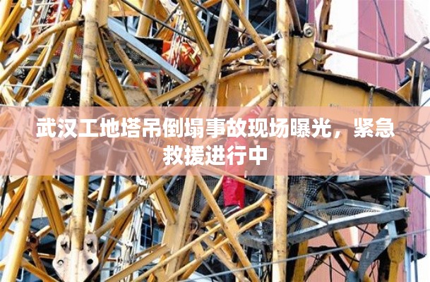 武漢工地塔吊倒塌事故現(xiàn)場(chǎng)曝光，緊急救援進(jìn)行中
