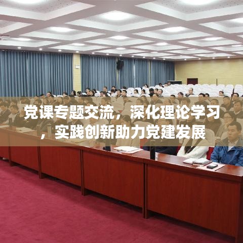 黨課專題交流，深化理論學習，實踐創(chuàng)新助力黨建發(fā)展