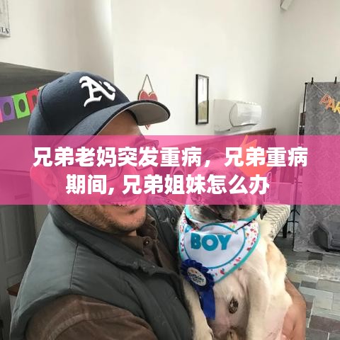 兄弟老媽突發(fā)重病，兄弟重病期間, 兄弟姐妹怎么辦 
