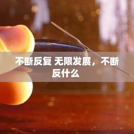 不斷反復(fù) 無限發(fā)展，不斷反什么 
