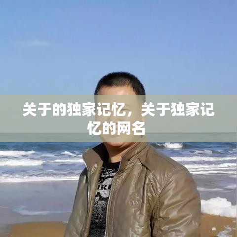 關(guān)于的獨(dú)家記憶，關(guān)于獨(dú)家記憶的網(wǎng)名 