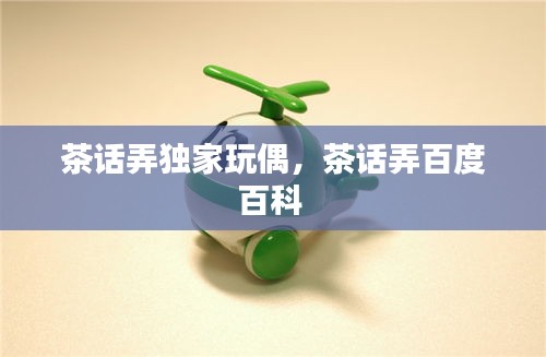 茶話弄獨家玩偶，茶話弄百度百科 