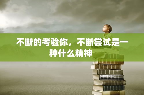 不斷的考驗你，不斷嘗試是一種什么精神 