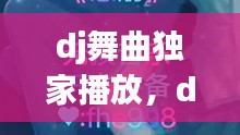 dj舞曲獨家播放，dj舞曲精選 