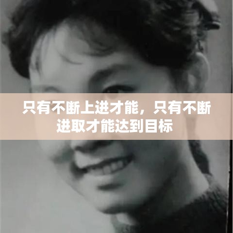 只有不斷上進才能，只有不斷進取才能達(dá)到目標(biāo) 