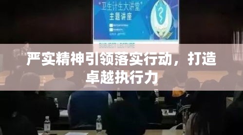 嚴(yán)實(shí)精神引領(lǐng)落實(shí)行動(dòng)，打造卓越執(zhí)行力