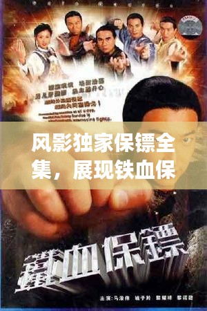 風(fēng)影獨(dú)家保鏢全集，展現(xiàn)鐵血保鏢風(fēng)采的佳作