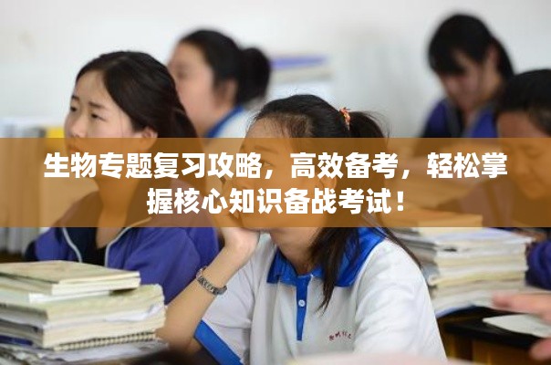 生物專題復(fù)習(xí)攻略，高效備考，輕松掌握核心知識(shí)備戰(zhàn)考試！