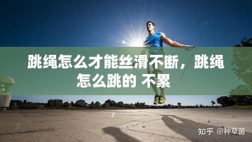 跳繩怎么才能絲滑不斷，跳繩怎么跳的 不累 