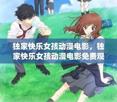 獨(dú)家快樂女孩動(dòng)漫電影，獨(dú)家快樂女孩動(dòng)漫電影免費(fèi)觀看 