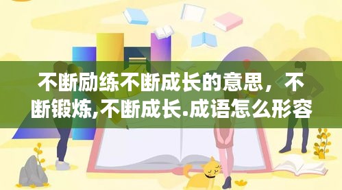 不斷勵(lì)練不斷成長的意思，不斷鍛煉,不斷成長.成語怎么形容 