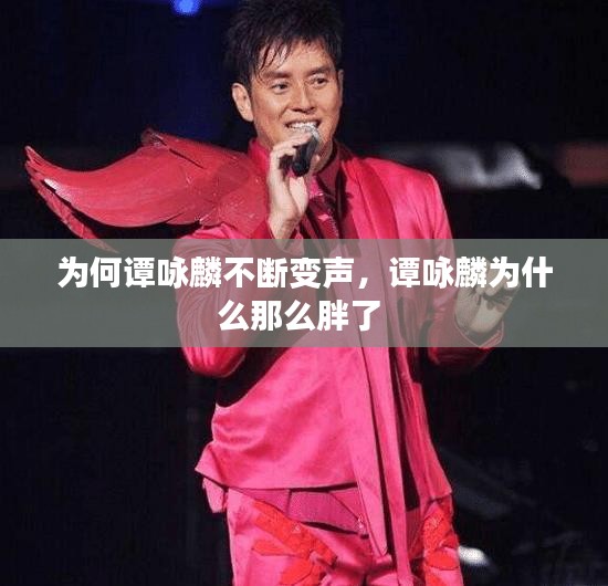 為何譚詠麟不斷變聲，譚詠麟為什么那么胖了 