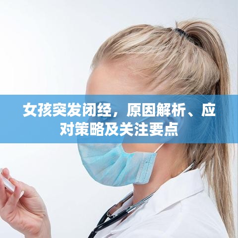女孩突發(fā)閉經(jīng)，原因解析、應(yīng)對策略及關(guān)注要點