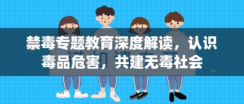 禁毒專(zhuān)題教育深度解讀，認(rèn)識(shí)毒品危害，共建無(wú)毒社會(huì)
