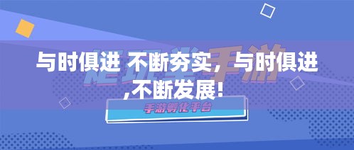 與時俱進 不斷夯實，與時俱進,不斷發(fā)展! 