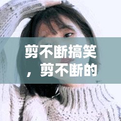剪不斷搞笑，剪不斷的情感動(dòng)態(tài) 