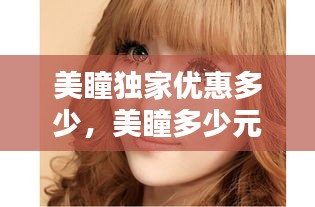 美瞳獨家優(yōu)惠多少，美瞳多少元 