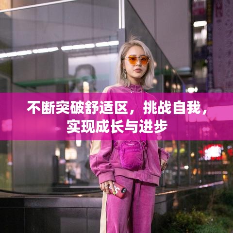 不斷突破舒適區(qū)，挑戰(zhàn)自我，實現(xiàn)成長與進(jìn)步