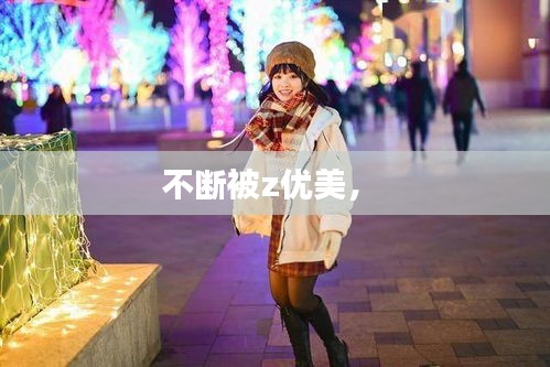 不斷被z優(yōu)美， 