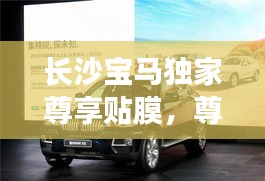 長沙寶馬獨家尊享貼膜，尊貴體驗與完美保護(hù)的完美結(jié)合