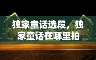 獨家童話選段，獨家童話在哪里拍攝 