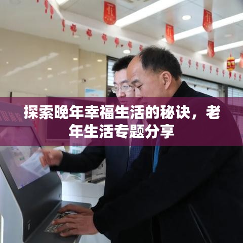 探索晚年幸福生活的秘訣，老年生活專(zhuān)題分享