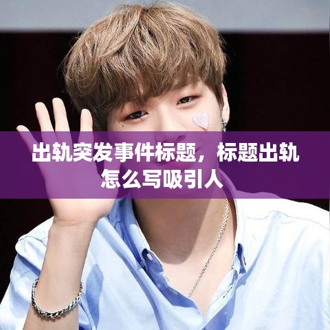 出軌突發(fā)事件標(biāo)題，標(biāo)題出軌怎么寫(xiě)吸引人 