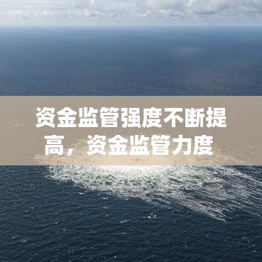 資金監(jiān)管強(qiáng)度不斷提高，資金監(jiān)管力度 