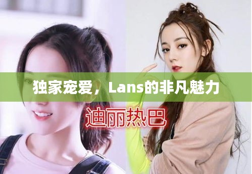 獨(dú)家寵愛，Lans的非凡魅力