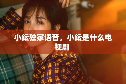 小紜獨家語音，小紜是什么電視劇 