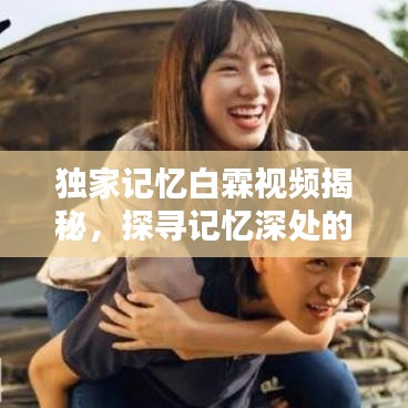 獨(dú)家記憶白霖視頻揭秘，探尋記憶深處的獨(dú)特世界