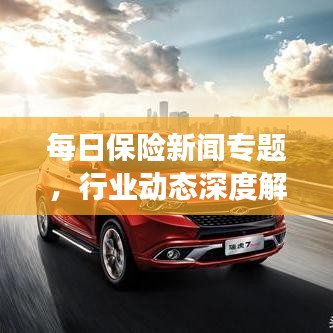 每日保險(xiǎn)新聞專題，行業(yè)動態(tài)深度解析與前沿觀察
