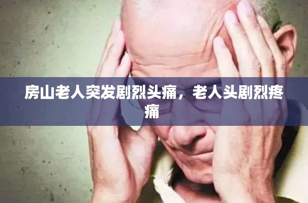 房山老人突發(fā)劇烈頭痛，老人頭劇烈疼痛 
