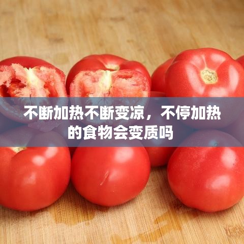 不斷加熱不斷變涼，不停加熱的食物會(huì)變質(zhì)嗎 