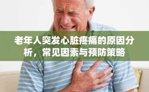 老年人突發(fā)心臟疼痛的原因分析，常見因素與預(yù)防策略