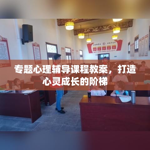 專題心理輔導(dǎo)課程教案，打造心靈成長(zhǎng)的階梯