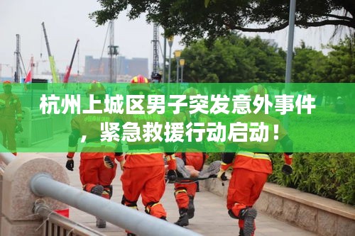 杭州上城區(qū)男子突發(fā)意外事件，緊急救援行動啟動！